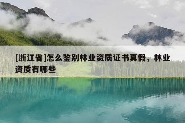[浙江省]怎么鑒別林業資質證書真假，林業資質有哪些