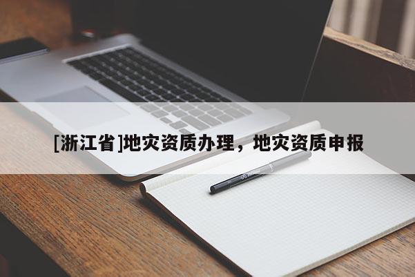 [浙江省]地災資質辦理，地災資質申報