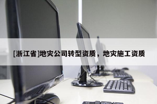 [浙江省]地災公司轉型資質，地災施工資質