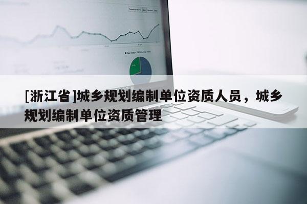 [浙江省]城鄉規劃編制單位資質人員，城鄉規劃編制單位資質管理