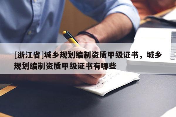 [浙江省]城鄉(xiāng)規(guī)劃編制資質(zhì)甲級(jí)證書，城鄉(xiāng)規(guī)劃編制資質(zhì)甲級(jí)證書有哪些