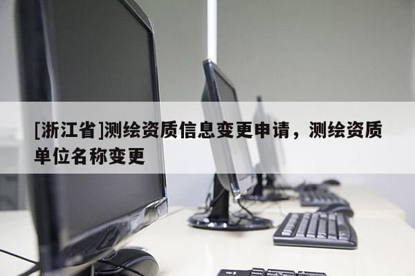 [浙江省]測繪資質信息變更申請，測繪資質單位名稱變更