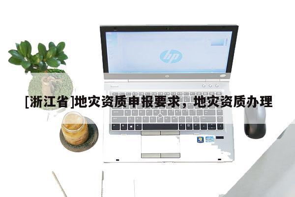 [浙江省]地災資質申報要求，地災資質辦理