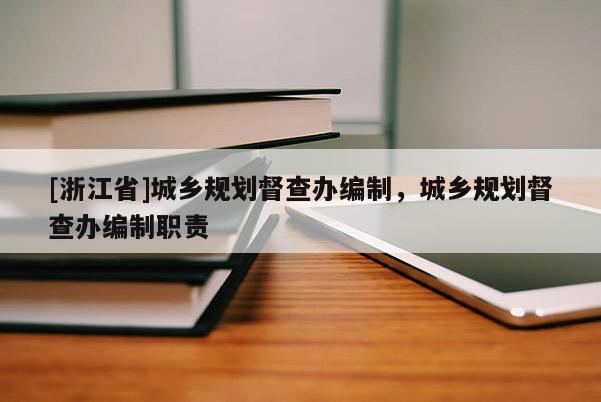 [浙江省]城鄉(xiāng)規(guī)劃督查辦編制，城鄉(xiāng)規(guī)劃督查辦編制職責(zé)