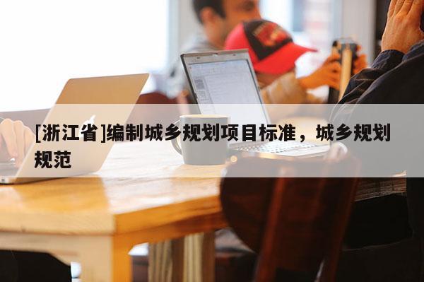 [浙江省]編制城鄉(xiāng)規(guī)劃項目標準，城鄉(xiāng)規(guī)劃規(guī)范