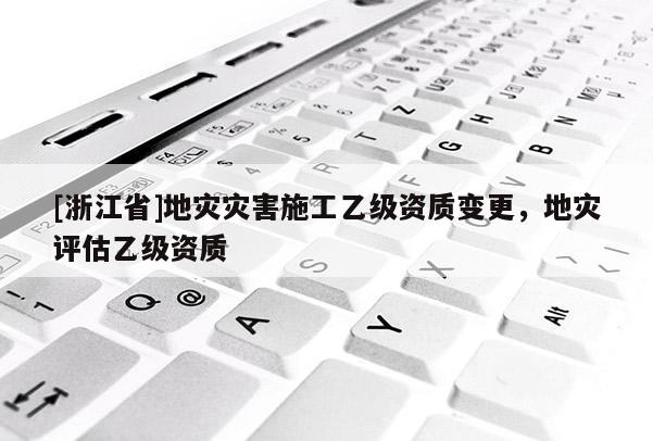 [浙江省]地災災害施工乙級資質變更，地災評估乙級資質