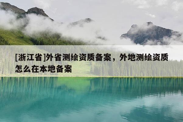 [浙江省]外省測繪資質備案，外地測繪資質怎么在本地備案