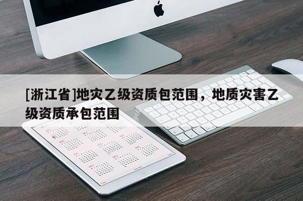 [浙江省]地災乙級資質包范圍，地質災害乙級資質承包范圍