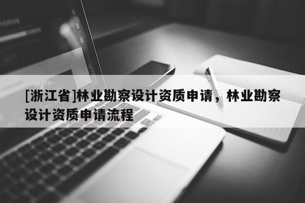 [浙江省]林業勘察設計資質申請，林業勘察設計資質申請流程