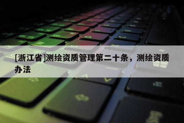 [浙江省]測繪資質管理第二十條，測繪資質辦法
