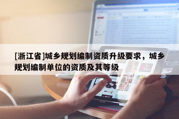 [浙江省]城鄉(xiāng)規(guī)劃編制資質(zhì)升級要求，城鄉(xiāng)規(guī)劃編制單位的資質(zhì)及其等級