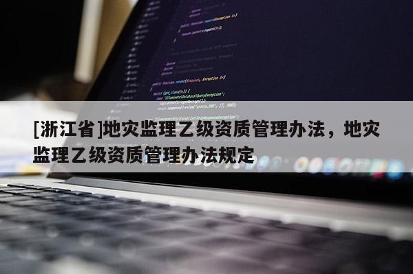 [浙江省]地災監理乙級資質管理辦法，地災監理乙級資質管理辦法規定
