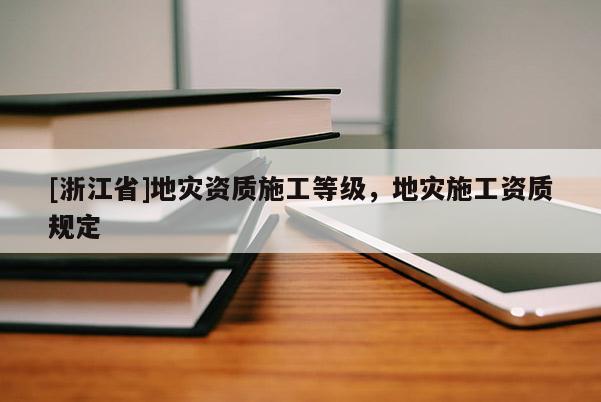 [浙江省]地災資質施工等級，地災施工資質規定