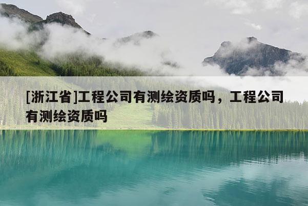 [浙江省]工程公司有測繪資質嗎，工程公司有測繪資質嗎