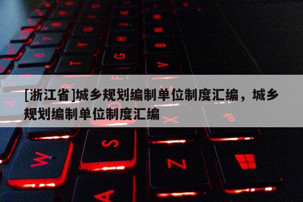 [浙江省]城鄉規劃編制單位制度匯編，城鄉規劃編制單位制度匯編
