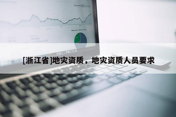 [浙江省]地災資質，地災資質人員要求