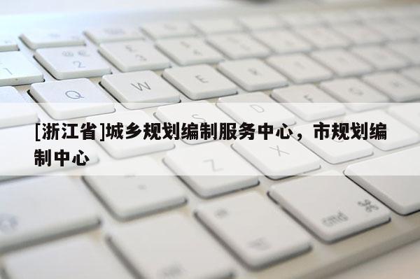 [浙江省]城鄉規劃編制服務中心，市規劃編制中心