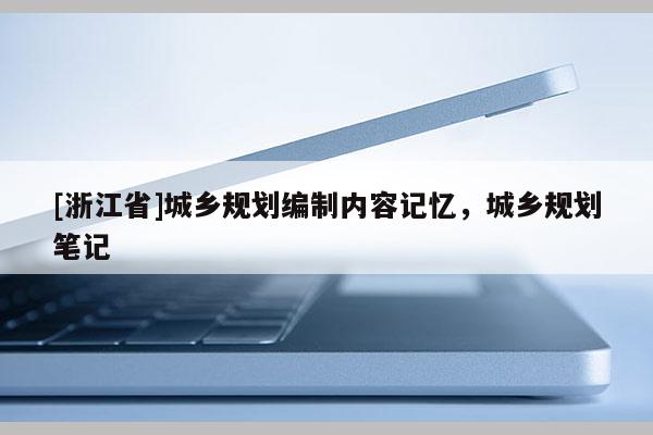 [浙江省]城鄉(xiāng)規(guī)劃編制內(nèi)容記憶，城鄉(xiāng)規(guī)劃筆記