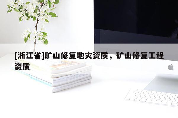 [浙江省]礦山修復(fù)地災(zāi)資質(zhì)，礦山修復(fù)工程資質(zhì)