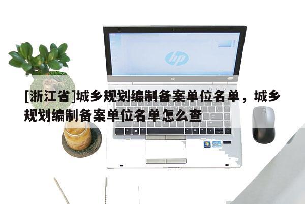 [浙江省]城鄉(xiāng)規(guī)劃編制備案單位名單，城鄉(xiāng)規(guī)劃編制備案單位名單怎么查