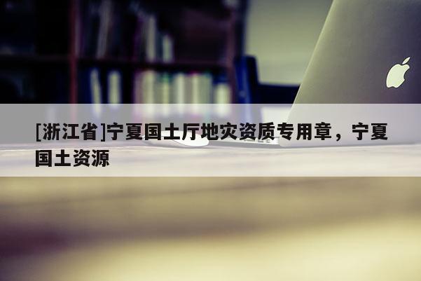 [浙江省]寧夏國土廳地災資質專用章，寧夏國土資源