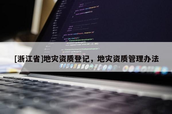 [浙江省]地災資質登記，地災資質管理辦法
