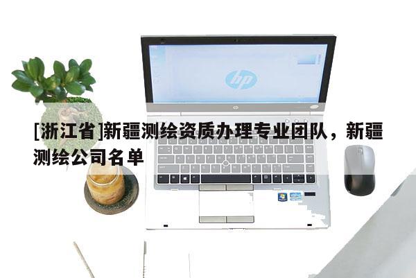 [浙江省]新疆測繪資質(zhì)辦理專業(yè)團(tuán)隊，新疆測繪公司名單