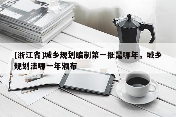 [浙江省]城鄉規劃編制第一批是哪年，城鄉規劃法哪一年頒布