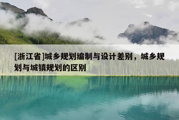 [浙江省]城鄉規劃編制與設計差別，城鄉規劃與城鎮規劃的區別