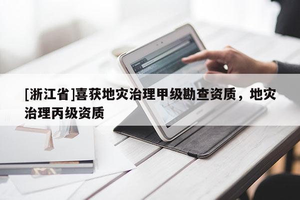 [浙江省]喜獲地災治理甲級勘查資質，地災治理丙級資質
