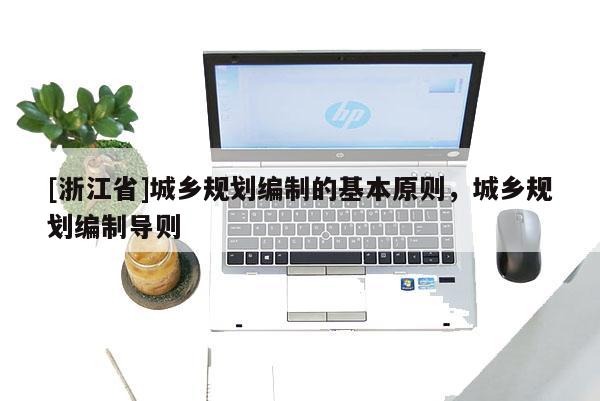 [浙江省]城鄉規劃編制的基本原則，城鄉規劃編制導則