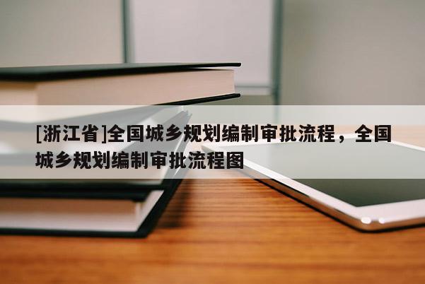 [浙江省]全國城鄉規劃編制審批流程，全國城鄉規劃編制審批流程圖
