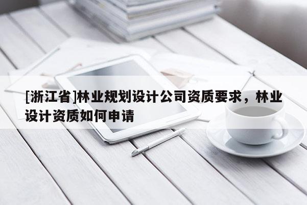 [浙江省]林業(yè)規(guī)劃設(shè)計公司資質(zhì)要求，林業(yè)設(shè)計資質(zhì)如何申請