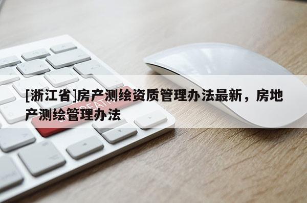 [浙江省]房產測繪資質管理辦法最新，房地產測繪管理辦法