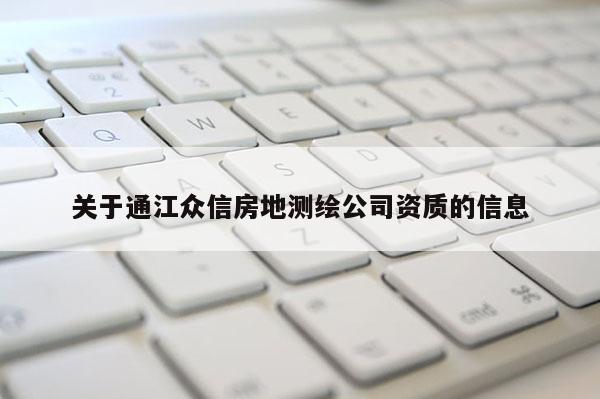 關(guān)于通江眾信房地測繪公司資質(zhì)的信息