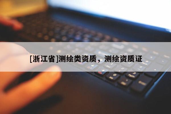 [浙江省]測繪類資質，測繪資質證