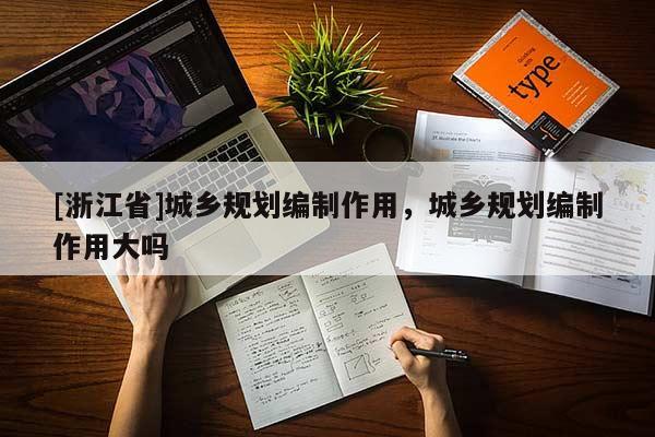 [浙江省]城鄉規劃編制作用，城鄉規劃編制作用大嗎