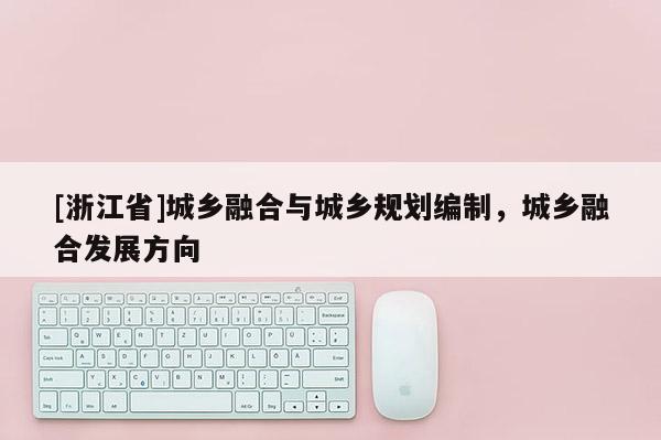 [浙江省]城鄉融合與城鄉規劃編制，城鄉融合發展方向