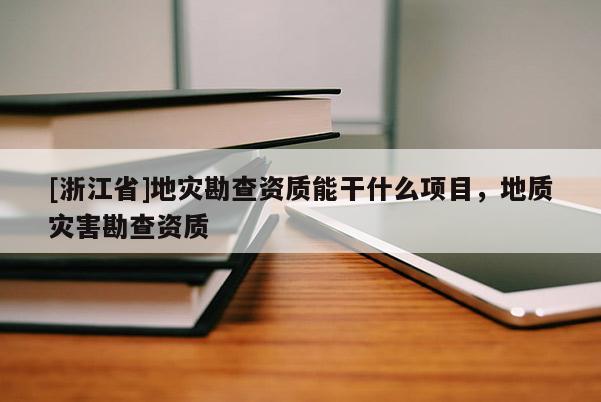 [浙江省]地災(zāi)勘查資質(zhì)能干什么項目，地質(zhì)災(zāi)害勘查資質(zhì)