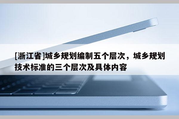 [浙江省]城鄉規劃編制五個層次，城鄉規劃技術標準的三個層次及具體內容