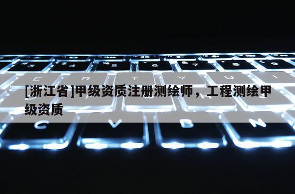 [浙江省]甲級(jí)資質(zhì)注冊(cè)測(cè)繪師，工程測(cè)繪甲級(jí)資質(zhì)