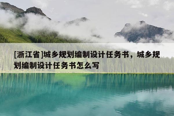 [浙江省]城鄉規劃編制設計任務書，城鄉規劃編制設計任務書怎么寫
