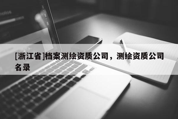 [浙江省]檔案測(cè)繪資質(zhì)公司，測(cè)繪資質(zhì)公司名錄