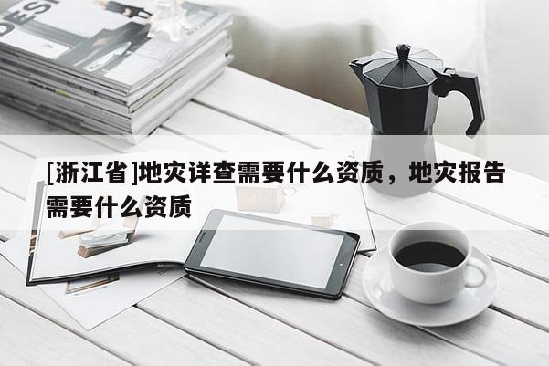 [浙江省]地災詳查需要什么資質，地災報告需要什么資質