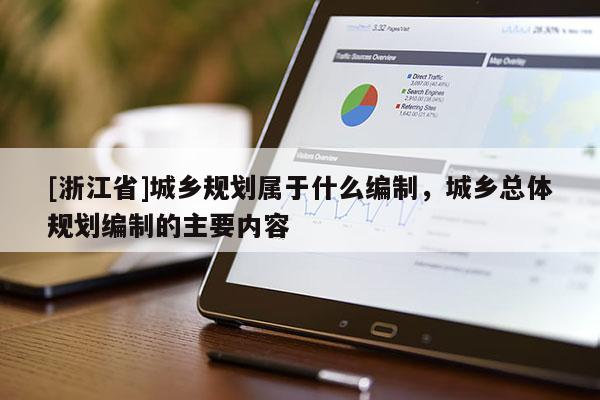 [浙江省]城鄉規劃屬于什么編制，城鄉總體規劃編制的主要內容