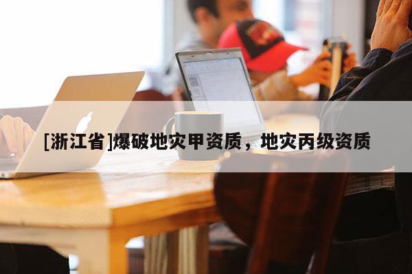[浙江省]爆破地災甲資質，地災丙級資質