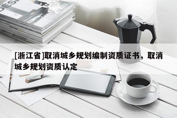 [浙江省]取消城鄉規劃編制資質證書，取消城鄉規劃資質認定