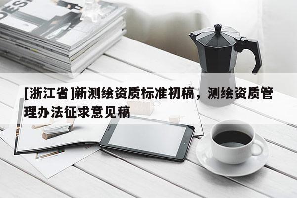 [浙江省]新測繪資質標準初稿，測繪資質管理辦法征求意見稿