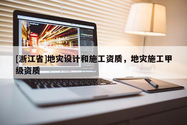 [浙江省]地災設計和施工資質，地災施工甲級資質