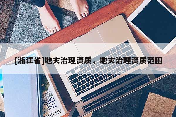 [浙江省]地災治理資質，地災治理資質范圍